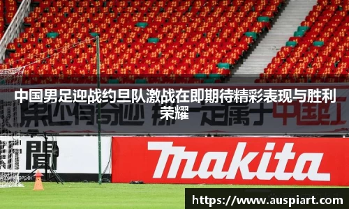 中国男足迎战约旦队激战在即期待精彩表现与胜利荣耀